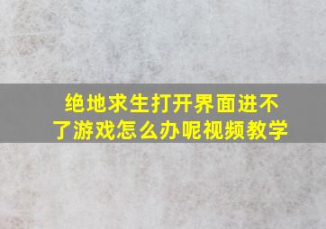 绝地求生打开界面进不了游戏怎么办呢视频教学