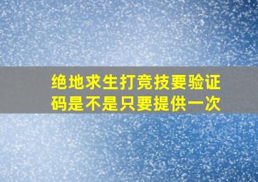 绝地求生打竞技要验证码是不是只要提供一次