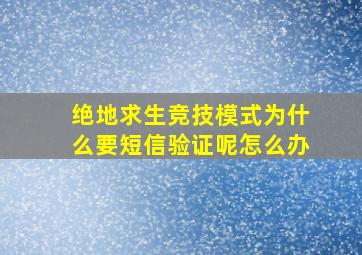 绝地求生竞技模式为什么要短信验证呢怎么办