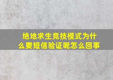 绝地求生竞技模式为什么要短信验证呢怎么回事