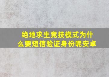 绝地求生竞技模式为什么要短信验证身份呢安卓