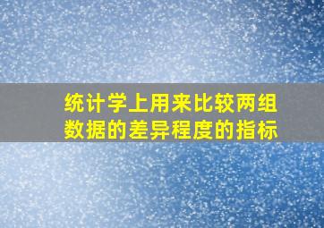 统计学上用来比较两组数据的差异程度的指标