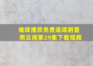 继续播放免费连续剧墨雨云间第29集下载视频