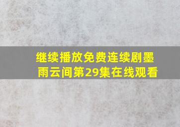 继续播放免费连续剧墨雨云间第29集在线观看