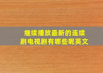 继续播放最新的连续剧电视剧有哪些呢英文