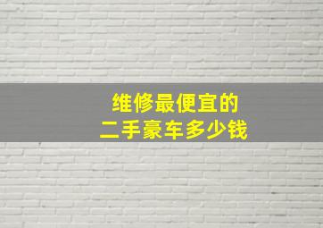 维修最便宜的二手豪车多少钱