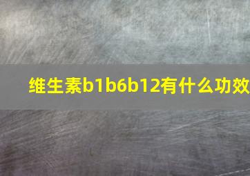 维生素b1b6b12有什么功效