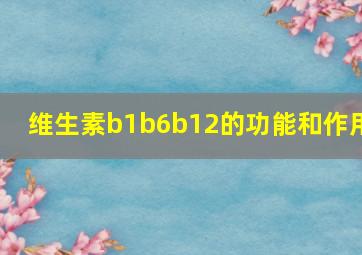 维生素b1b6b12的功能和作用