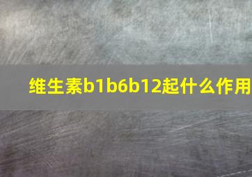 维生素b1b6b12起什么作用