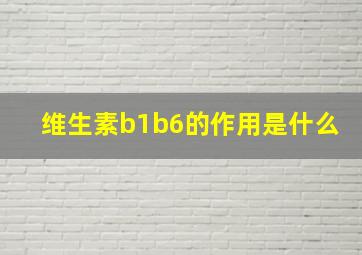 维生素b1b6的作用是什么