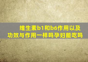 维生素b1和b6作用以及功效与作用一样吗孕妇能吃吗