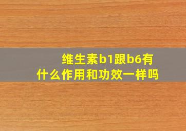 维生素b1跟b6有什么作用和功效一样吗