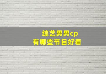 综艺男男cp有哪些节目好看