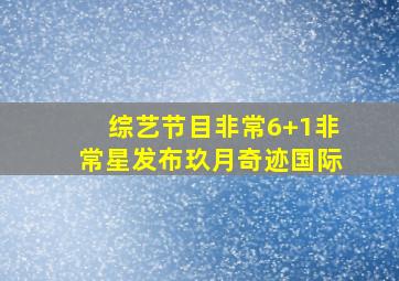 综艺节目非常6+1非常星发布玖月奇迹国际