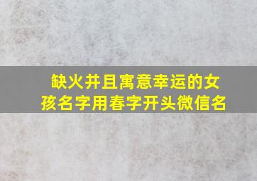 缺火并且寓意幸运的女孩名字用春字开头微信名