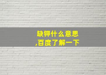 缺钾什么意思,百度了解一下