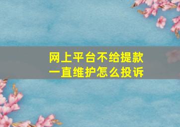 网上平台不给提款一直维护怎么投诉