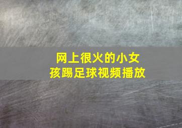 网上很火的小女孩踢足球视频播放