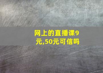 网上的直播课9元,50元可信吗