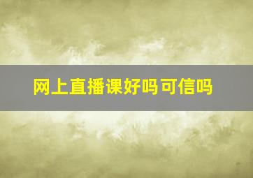 网上直播课好吗可信吗