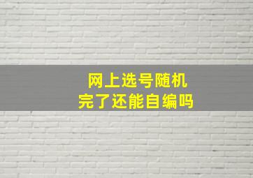 网上选号随机完了还能自编吗