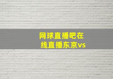 网球直播吧在线直播东京vs