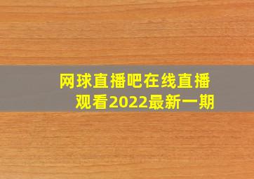 网球直播吧在线直播观看2022最新一期