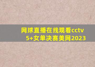 网球直播在线观看cctv5+女单决赛美网2023