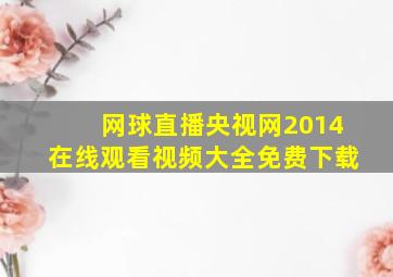 网球直播央视网2014在线观看视频大全免费下载