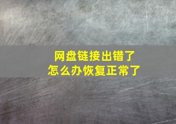 网盘链接出错了怎么办恢复正常了