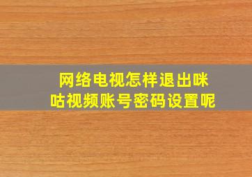 网络电视怎样退出咪咕视频账号密码设置呢