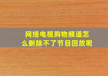 网络电视购物频道怎么删除不了节目回放呢