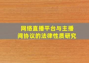 网络直播平台与主播间协议的法律性质研究