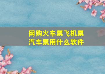 网购火车票飞机票汽车票用什么软件