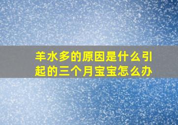 羊水多的原因是什么引起的三个月宝宝怎么办