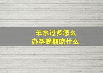 羊水过多怎么办孕晚期吃什么