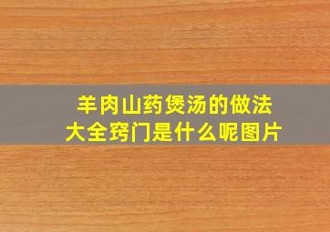 羊肉山药煲汤的做法大全窍门是什么呢图片