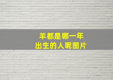 羊都是哪一年出生的人呢图片