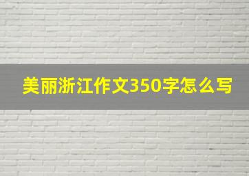 美丽浙江作文350字怎么写