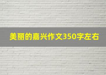 美丽的嘉兴作文350字左右