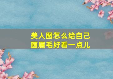 美人图怎么给自己画眉毛好看一点儿