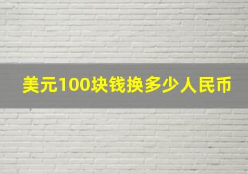 美元100块钱换多少人民币