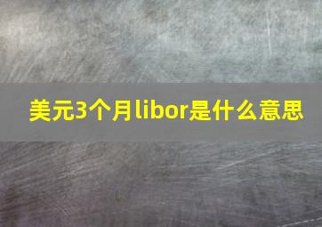 美元3个月libor是什么意思