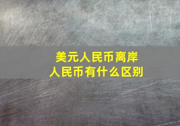 美元人民币离岸人民币有什么区别