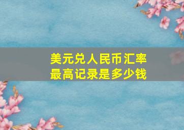 美元兑人民币汇率最高记录是多少钱