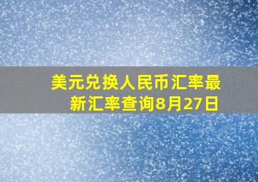 美元兑换人民币汇率最新汇率查询8月27日