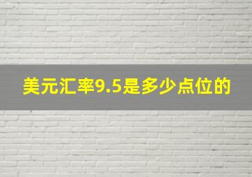 美元汇率9.5是多少点位的