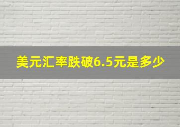 美元汇率跌破6.5元是多少