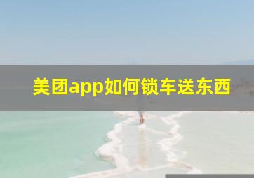 美团app如何锁车送东西