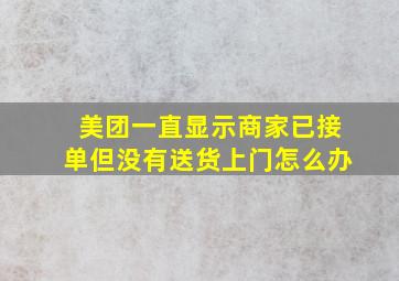 美团一直显示商家已接单但没有送货上门怎么办